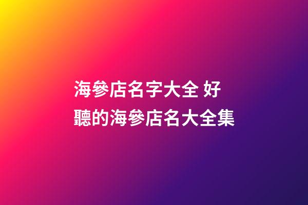 海參店名字大全 好聽的海參店名大全集-第1張-店鋪起名-玄機派